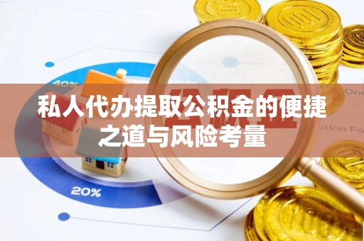 南川私人代办提取公积金的便捷之道与风险考量