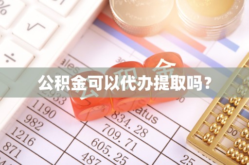南川公积金可以代办提取吗？