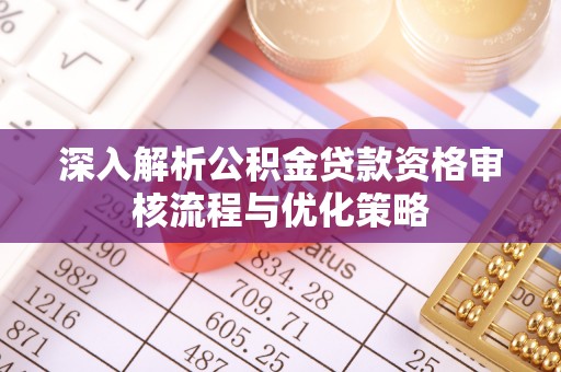 南川深入解析公积金贷款资格审核流程与优化策略