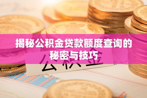 南川揭秘公积金贷款额度查询的秘密与技巧