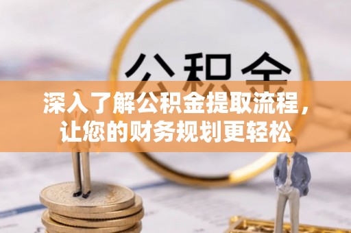南川深入了解公积金提取流程，让您的财务规划更轻松