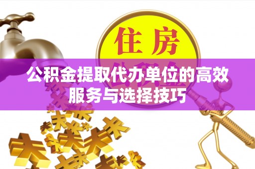 南川公积金提取代办单位的高效服务与选择技巧