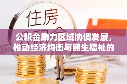 南川公积金助力区域协调发展，推动经济均衡与民生福祉的双赢之道