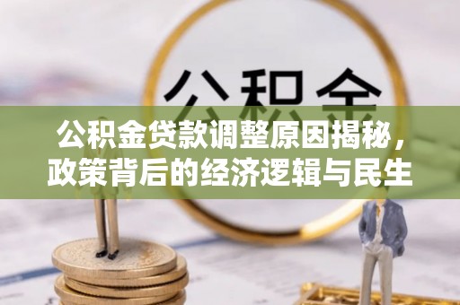 南川公积金贷款调整原因揭秘，政策背后的经济逻辑与民生考量