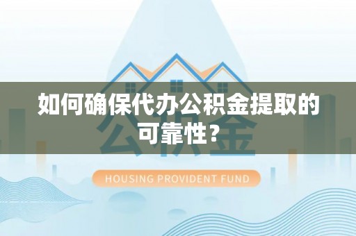 南川如何确保代办公积金提取的可靠性？