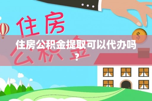 南川住房公积金提取可以代办吗？