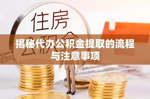 南川揭秘代办公积金提取的流程与注意事项