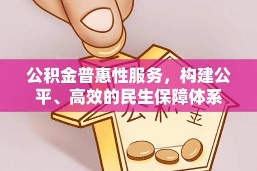 南川公积金普惠性服务，构建公平、高效的民生保障体系