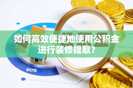 南川如何高效便捷地使用公积金进行装修提取？