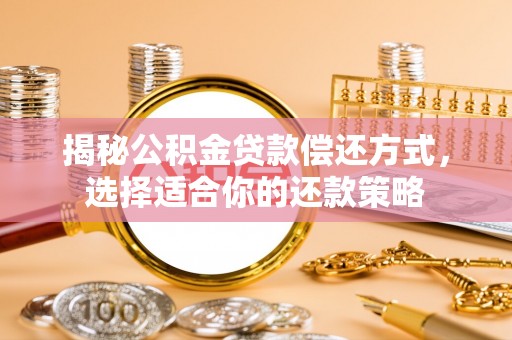 南川揭秘公积金贷款偿还方式，选择适合你的还款策略