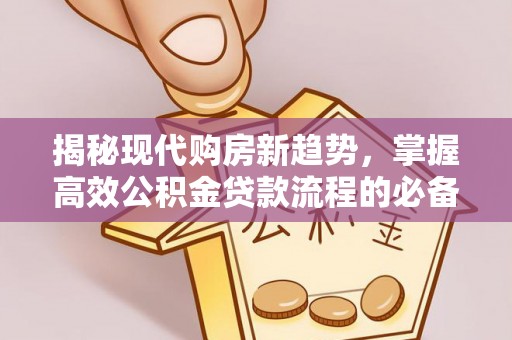 南川揭秘现代购房新趋势，掌握高效公积金贷款流程的必备指南