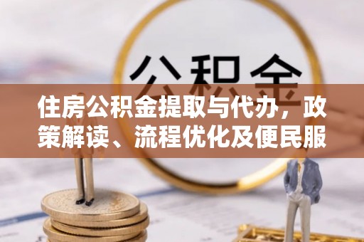 南川住房公积金提取与代办，政策解读、流程优化及便民服务新趋势