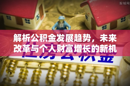 南川解析公积金发展趋势，未来改革与个人财富增长的新机遇