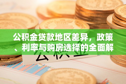 南川公积金贷款地区差异，政策、利率与购房选择的全面解析