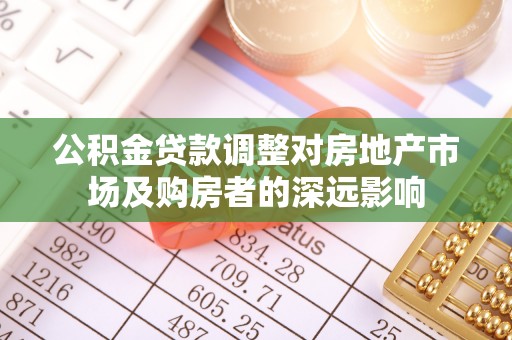 南川公积金贷款调整对房地产市场及购房者的深远影响
