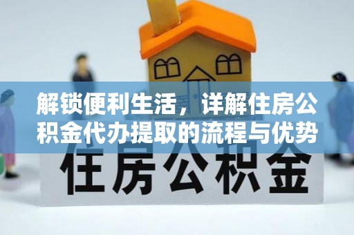 南川解锁便利生活，详解住房公积金代办提取的流程与优势