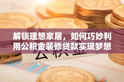 南川解锁理想家居，如何巧妙利用公积金装修贷款实现梦想空间