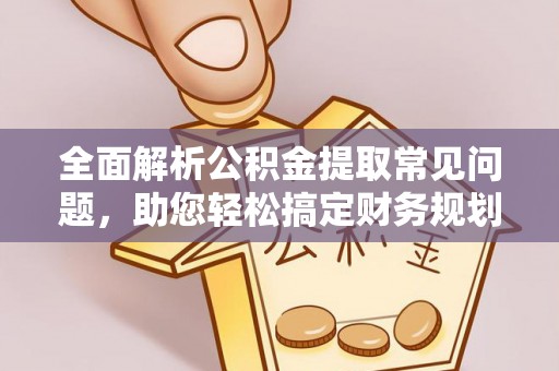 南川全面解析公积金提取常见问题，助您轻松搞定财务规划