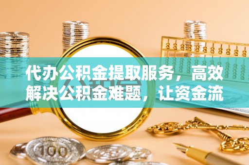 南川代办公积金提取服务，高效解决公积金难题，让资金流动更灵活