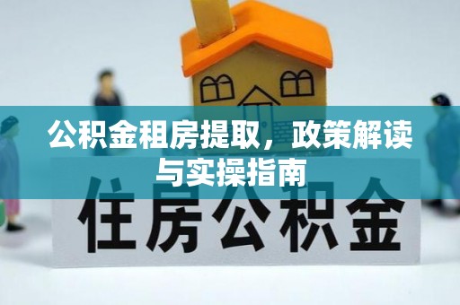 南川公积金租房提取，政策解读与实操指南