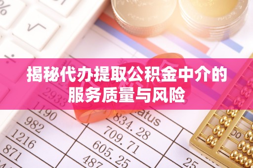 南川揭秘代办提取公积金中介的服务质量与风险