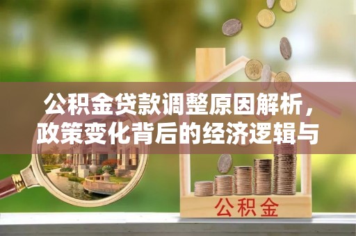 南川公积金贷款调整原因解析，政策变化背后的经济逻辑与民生考量