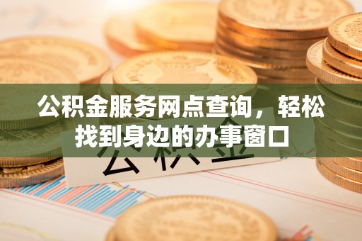 南川公积金服务网点查询，轻松找到身边的办事窗口
